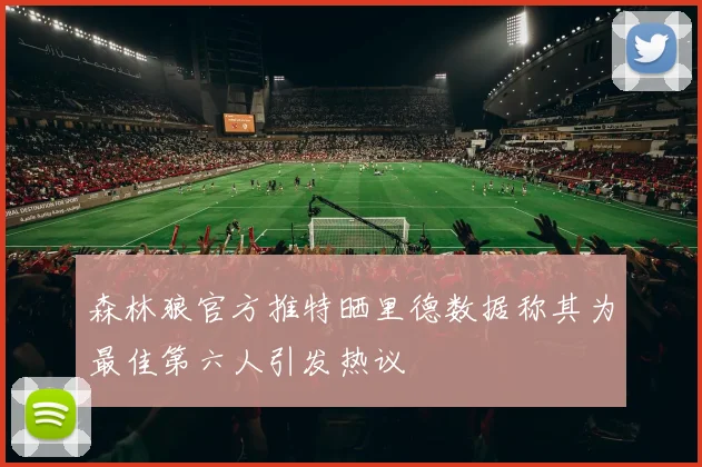 森林狼官方推特晒里德数据称其为最佳第六人引发热议