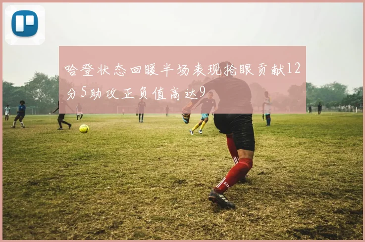 哈登状态回暖半场表现抢眼贡献12分5助攻正负值高达9