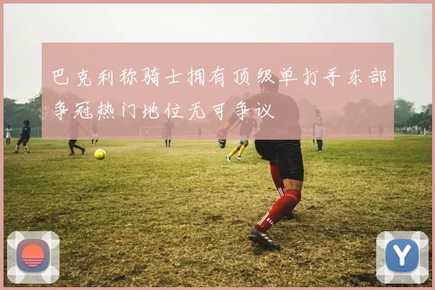 巴克利称骑士拥有顶级单打手东部争冠热门地位无可争议