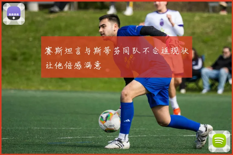 赛斯坦言与斯蒂芬同队不合适现状让他倍感满意