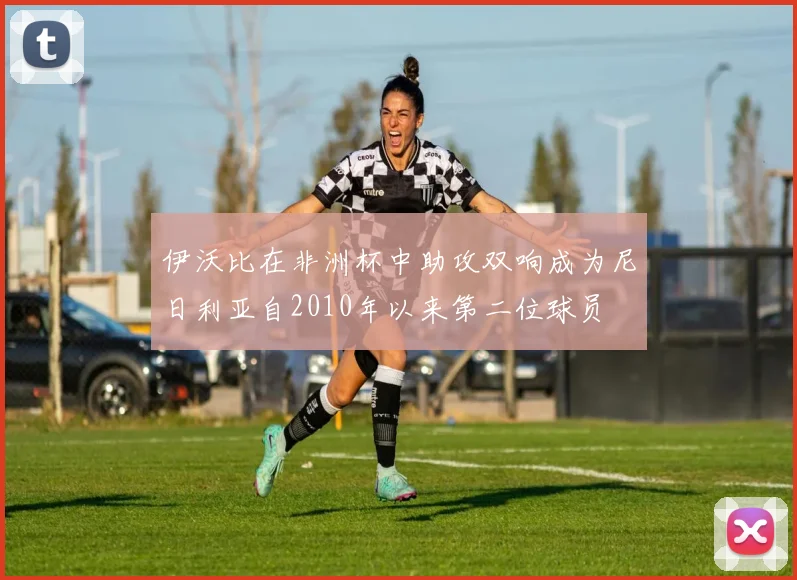 伊沃比在非洲杯中助攻双响成为尼日利亚自2010年以来第二位球员