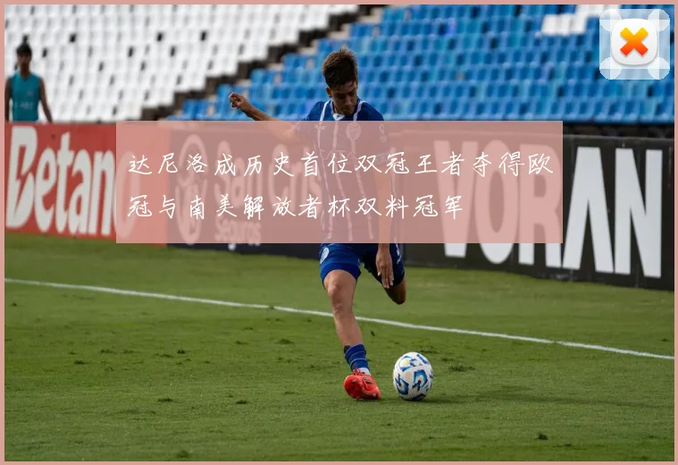 达尼洛成历史首位双冠王者夺得欧冠与南美解放者杯双料冠军