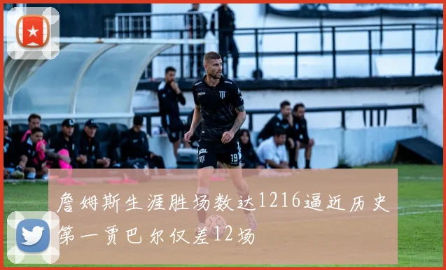 詹姆斯生涯胜场数达1216逼近历史第一贾巴尔仅差12场