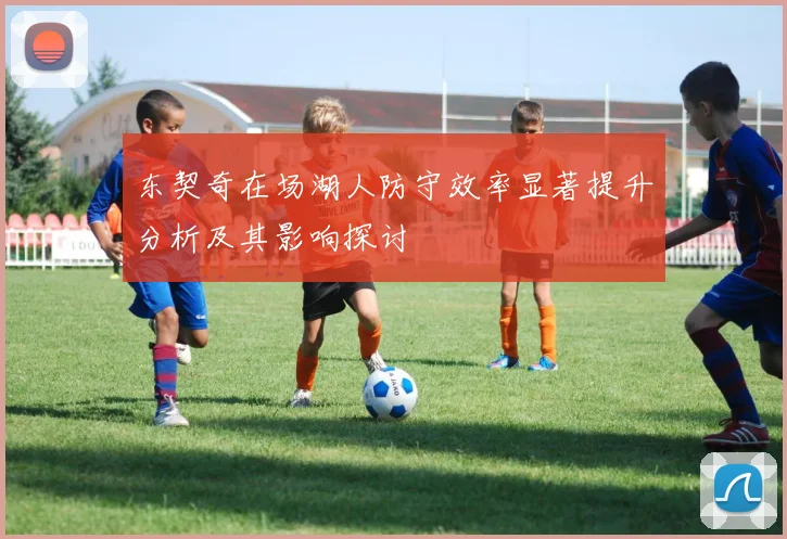 东契奇在场湖人防守效率显著提升分析及其影响探讨