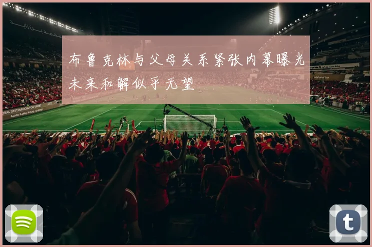 布鲁克林与父母关系紧张内幕曝光未来和解似乎无望