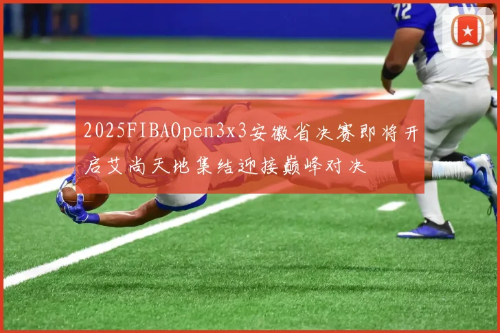 2025FIBAOpen3x3安徽省决赛即将开启艾尚天地集结迎接巅峰对决