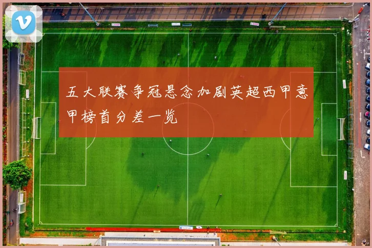 五大联赛争冠悬念加剧英超西甲意甲榜首分差一览