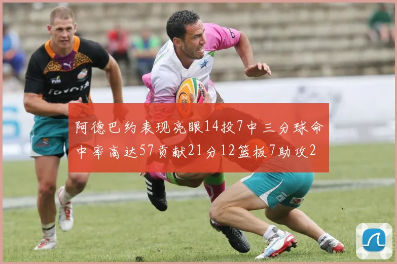阿德巴约表现亮眼14投7中三分球命中率高达57贡献21分12篮板7助攻2抢断
