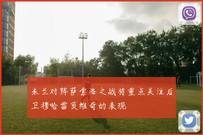 米兰对阵萨索洛之战将重点关注后卫穆哈雷莫维奇的表现