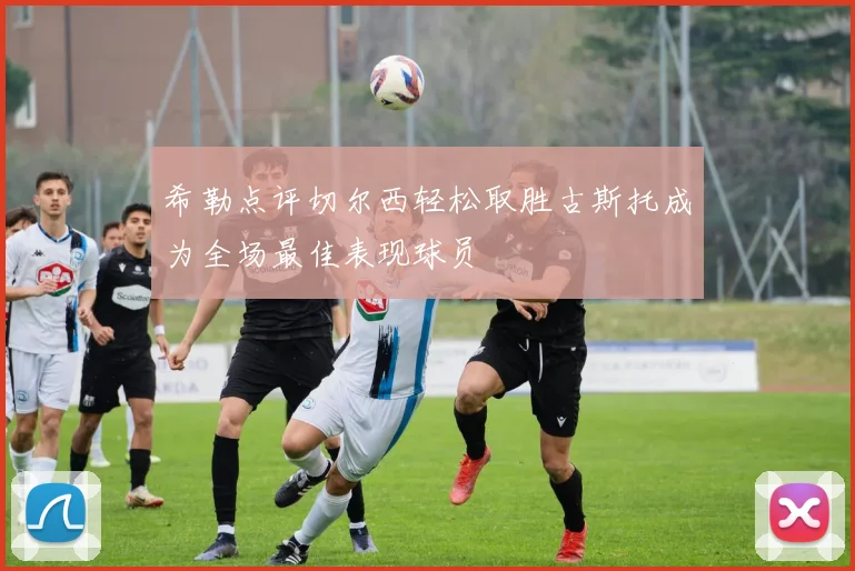 希勒点评切尔西轻松取胜古斯托成为全场最佳表现球员