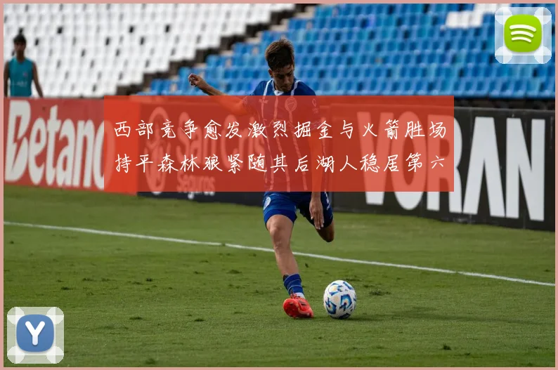 西部竞争愈发激烈掘金与火箭胜场持平森林狼紧随其后湖人稳居第六