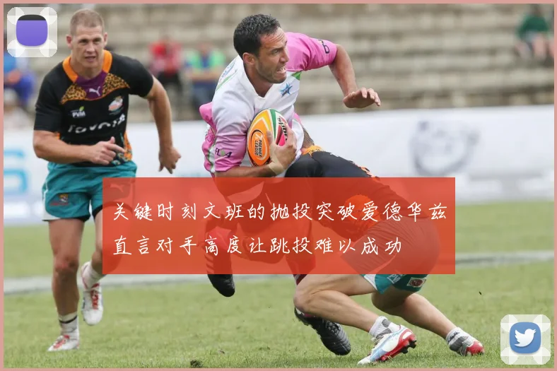 关键时刻文班的抛投突破爱德华兹直言对手高度让跳投难以成功