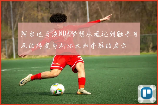 阿尔达马谈NBA梦想从遥远到触手可及的转变与科比大加夺冠的启示