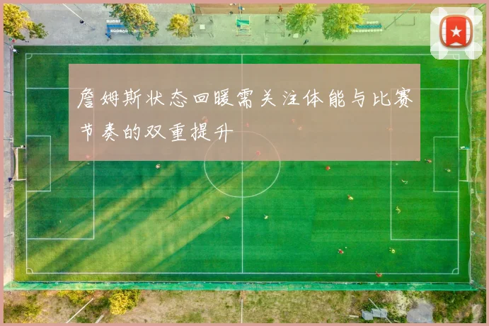 詹姆斯状态回暖需关注体能与比赛节奏的双重提升