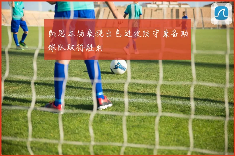 凯恩本场表现出色进攻防守兼备助球队取得胜利