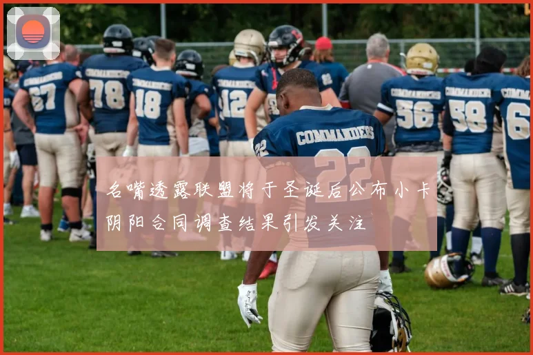 名嘴透露联盟将于圣诞后公布小卡阴阳合同调查结果引发关注