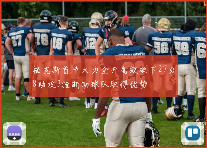 福克斯首节火力全开高效砍下27分8助攻3抢断助球队取得优势