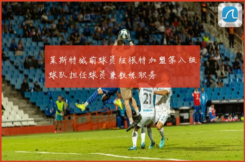莱斯特城前球员纽根特加盟第八级球队担任球员兼教练职务
